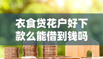 衣食贷花户好下款么能借到钱吗？1万元无门槛借款7个平台推荐