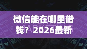 微信能在哪里借钱?2026最新测评10个美容分期贷款平台 微信能在哪里借钱?2026最新测评10个美容分期贷款平台