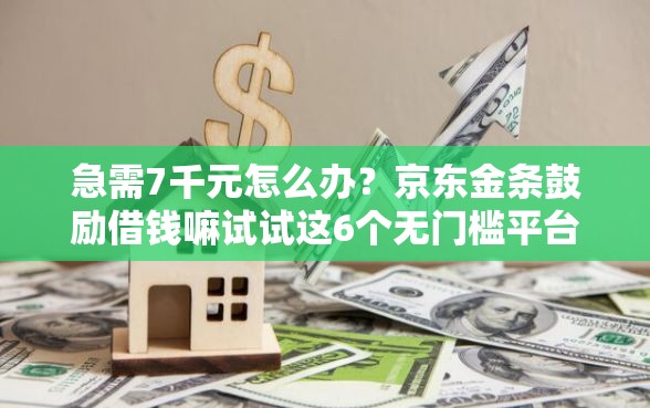 急需7千元怎么办?京东金条鼓励借钱嘛试试这6个无门槛平台 急需7千元怎么办?京东金条鼓励借钱嘛试试这6个无门槛平台
