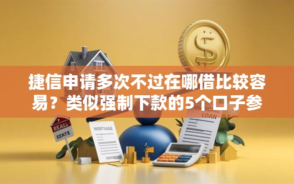 捷信申请多次不过在哪借比较容易?类似强制下款的5个口子参考 捷信申请多次不过在哪借比较容易?类似强制下款的5个口子参考