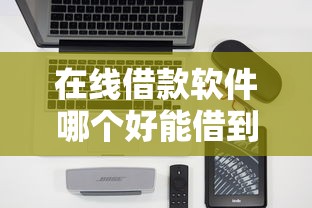 在线借款软件哪个好能借到钱吗？5千元无门槛借款6个平台推荐