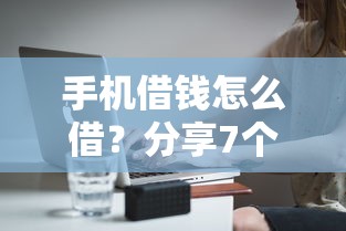 手机借钱怎么借?分享7个5000元无门槛私借平台 手机借钱怎么借?分享7个5000元无门槛私借平台