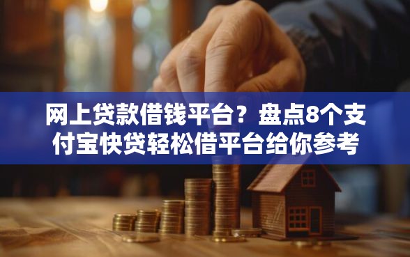 网上贷款借钱平台?盘点8个支付宝快贷轻松借平台给你参考 网上贷款借钱平台?盘点8个支付宝快贷轻松借平台给你参考
