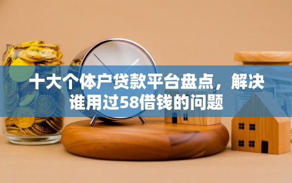 十大个体户贷款平台盘点，解决谁用过58借钱的问题