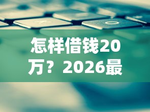 怎样借钱20万？2026最新测评10个为借款平台借钱不通过