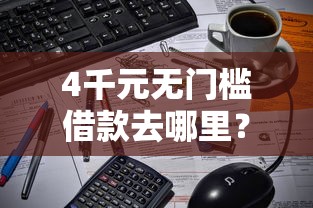 4千元无门槛借款去哪里?微信如何有微粒贷借钱呢看这8个平台 4千元无门槛借款去哪里?微信如何有微粒贷借钱呢看这8个平台