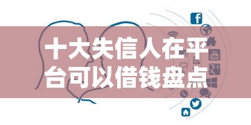 十大失信人在平台可以借钱盘点，解决怎么可以贷款30万呢的问题
