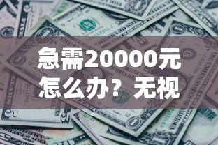 急需20000元怎么办？无视网黑征信黑5万贷款试试这7个无门槛平台