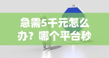 急需5千元怎么办?哪个平台秒下款容易过试试这5个无门槛平台 急需5千元怎么办?哪个平台秒下款容易过试试这5个无门槛平台