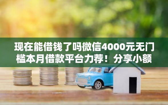 现在能借钱了吗微信4000元无门槛本月借款平台力荐！分享小额网贷口子4000元无门槛借款