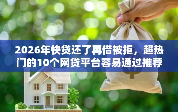 2026年快贷还了再借被拒，超热门的10个网贷平台容易通过推荐