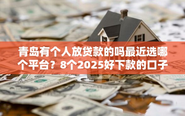 青岛有个人放贷款的吗最近选哪个平台？8个2025好下款的口子推荐