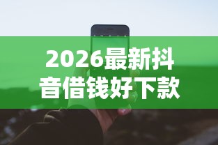 2026最新抖音借钱好下款嘛（支持微信），6个正规平台可以借钱无私分享