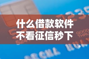 什么借款软件不看征信秒下款？这7个征信黑了的人贷款的平台可以试试
