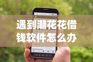 遇到潮花花借钱软件怎么办?或可尝试这7个网贷容易下款18岁的app 遇到潮花花借钱软件怎么办?或可尝试这7个网贷容易下款18岁的app