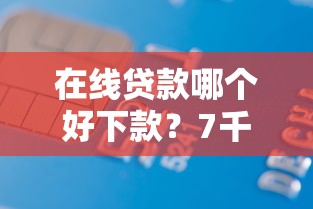 在线贷款哪个好下款？7千元无门槛借款平台推荐，8个网上平台借钱靠谱盘点
