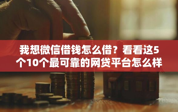 我想微信借钱怎么借？看看这5个10个最可靠的网贷平台怎么样