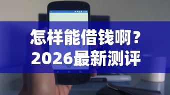 怎样能借钱啊？2026最新测评10个下载贷款平台