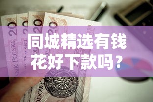 同城精选有钱花好下款吗?这6个不上征信的贷款口子值得一试 同城精选有钱花好下款吗?这6个不上征信的贷款口子值得一试