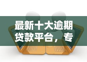 最新十大逾期贷款平台，专治微信借钱还花呗