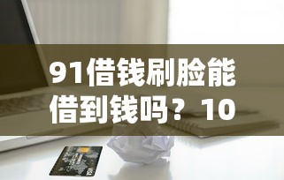 91借钱刷脸能借到钱吗？10000元无门槛借款7个平台推荐