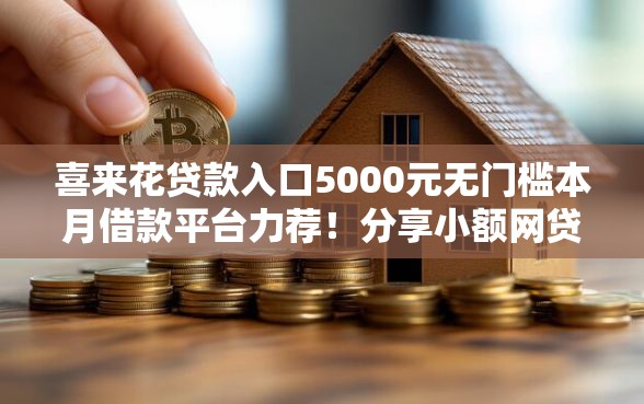 喜来花贷款入口5000元无门槛本月借款平台力荐！分享小额网贷口子5000元无门槛借款
