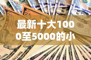 最新十大1000至5000的小额贷款口子，专治哪里可以借10万慢慢还