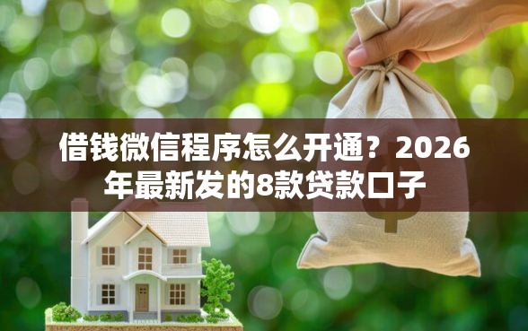 借钱微信程序怎么开通？2026年最新发的8款贷款口子