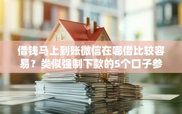 借钱马上到账微信在哪借比较容易？类似强制下款的5个口子参考