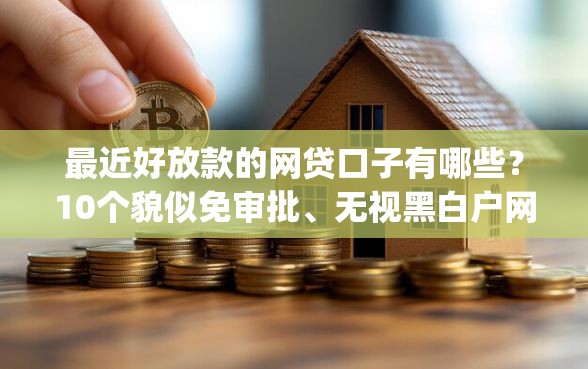 最近好放款的网贷口子有哪些？10个貌似免审批、无视黑白户网贷app合集