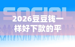 2026豆豆钱一样好下款的平台，差5千元就选这6个平台