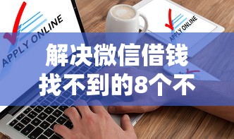 解决微信借钱找不到的8个不看综合评分夜间直接能下款又正规的平台分享