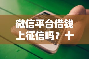 微信平台借钱上征信吗？十大借款平台借钱容易推荐