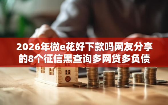 2026年微e花好下款吗网友分享的8个征信黑查询多网贷多负债高还能百分百下款的我觉得不错！