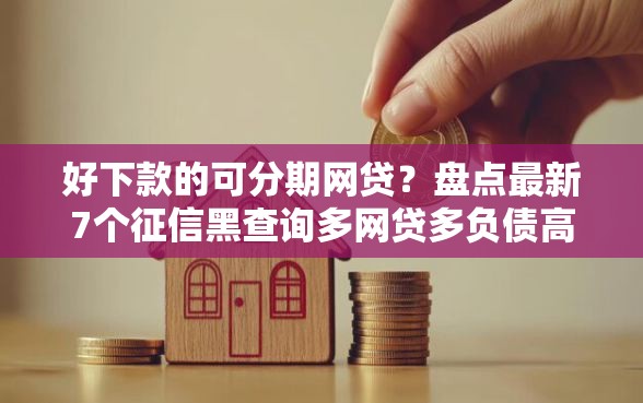 好下款的可分期网贷？盘点最新7个征信黑查询多网贷多负债高还能百分百下款平台
