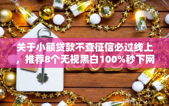 关于小额贷款不查征信必过线上，推荐8个无视黑白100%秒下网贷软件给你