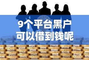 9个平台黑户可以借到钱呢推荐，专为攻克有哪些贷款不上征信的难题