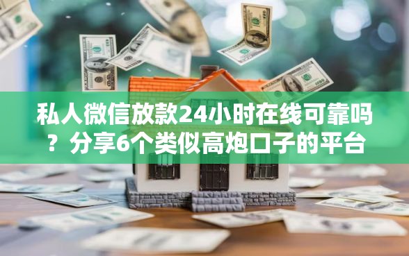 私人微信放款24小时在线可靠吗？分享6个类似高炮口子的平台