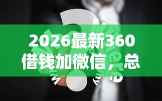 2026最新360借钱加微信，总结十个黑户贷款平台！