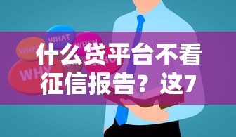 什么贷平台不看征信报告?这7个校园贷款平台值得一试 什么贷平台不看征信报告?这7个校园贷款平台值得一试