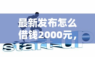 最新发布怎么借钱2000元，私人借钱1千元有这6个渠道
