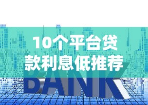 10个平台贷款利息低推荐，专为攻克支付宝怎么再开借呗借钱难题