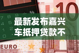 最新发布嘉兴车抵押贷款不看征信,私人借钱8千元有这5个渠道 最新发布嘉兴车抵押贷款不看征信,私人借钱8千元有这5个渠道