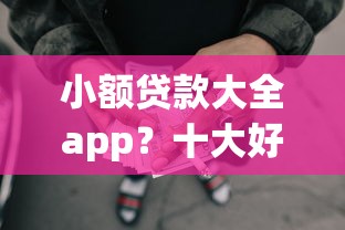 小额贷款大全app？十大好下款的网贷平台推荐