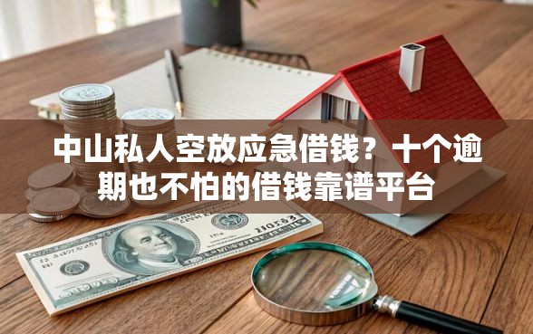 中山私人空放应急借钱?十个逾期也不怕的借钱靠谱平台 中山私人空放应急借钱?十个逾期也不怕的借钱靠谱平台