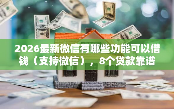 2026最新微信有哪些功能可以借钱（支持微信），8个贷款靠谱的平台无私分享
