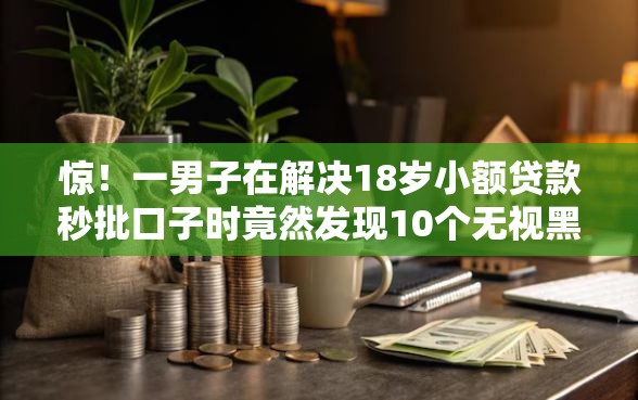 惊!一男子在解决18岁小额贷款秒批口子时竟然发现10个无视黑白好下款的软件,事后分享了出来 惊!一男子在解决18岁小额贷款秒批口子时竟然发现10个无视黑白好下款的软件,事后分享了出来