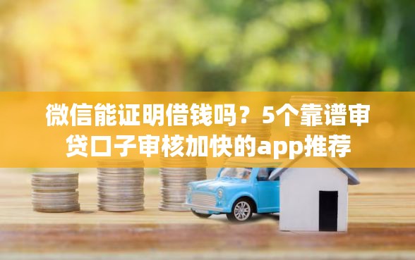 微信能证明借钱吗？5个靠谱审贷口子审核加快的app推荐