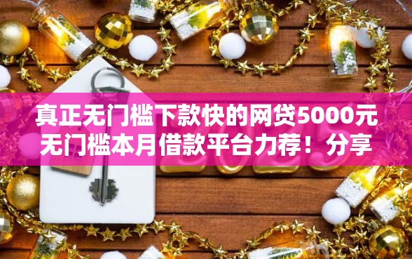 真正无门槛下款快的网贷5000元无门槛本月借款平台力荐！分享小额网贷口子5000元无门槛借款