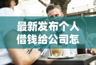 最新发布个人借钱给公司怎么借钱，私人借钱4千元有这6个渠道